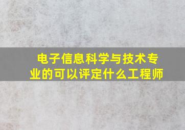 电子信息科学与技术专业的可以评定什么工程师(