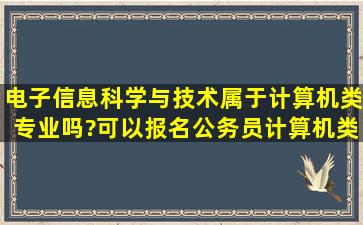 电子信息科学与技术属于计算机类专业吗?可以报名公务员计算机类...