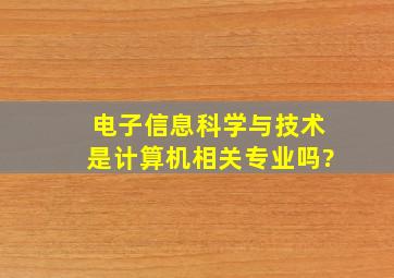 电子信息科学与技术是计算机相关专业吗?