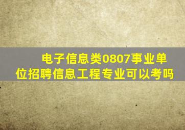 电子信息类0807事业单位招聘信息工程专业可以考吗(