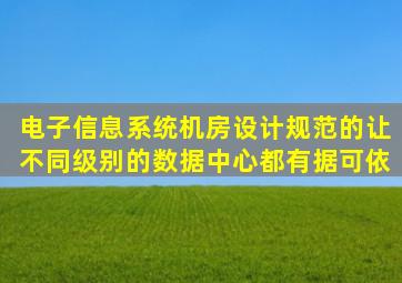 电子信息系统机房设计规范的让不同级别的数据中心都有据可依