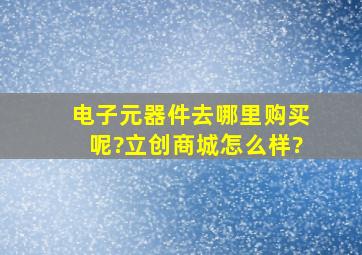 电子元器件去哪里购买呢?立创商城怎么样?