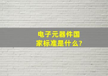 电子元器件国家标准是什么?