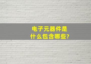 电子元器件是什么,包含哪些?