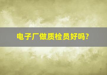 电子厂做质检员好吗?