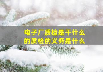 电子厂质检是干什么的质检的义务是什么