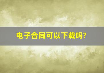 电子合同可以下载吗?