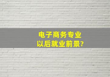 电子商务专业以后就业前景?