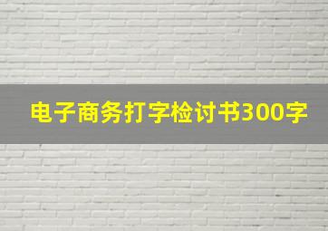 电子商务打字检讨书300字