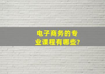 电子商务的专业课程有哪些?