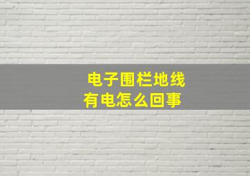 电子围栏地线有电怎么回事 