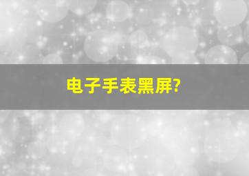 电子手表黑屏?