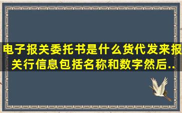 电子报关委托书是什么(货代发来报关行信息包括名称和数字然后...