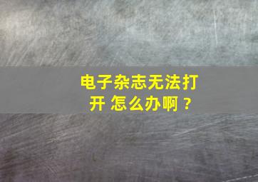 电子杂志无法打开 怎么办啊 ?