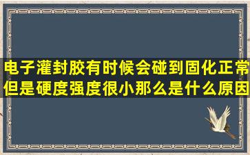 电子灌封胶有时候会碰到固化正常,但是硬度,强度很小,那么是什么原因...