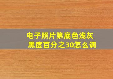 电子照片第底色浅灰黑度百分之30怎么调