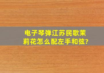 电子琴弹江苏民歌《茉莉花》怎么配左手和弦?