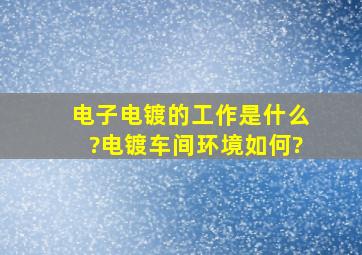 电子电镀的工作是什么?电镀车间环境如何?