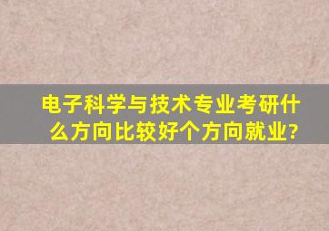 电子科学与技术专业考研什么方向比较好,个方向就业?