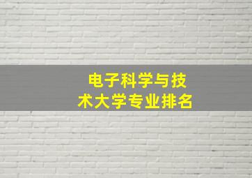 电子科学与技术大学专业排名