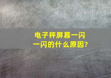 电子秤屏幕一闪一闪的什么原因?