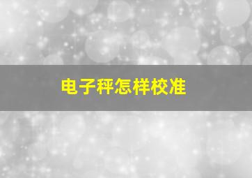 电子秤怎样校准(