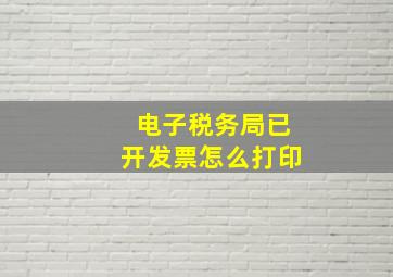 电子税务局已开发票怎么打印