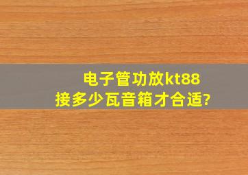 电子管功放kt88接多少瓦音箱才合适?