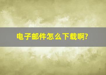 电子邮件怎么下载啊?