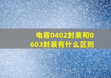 电容0402封装和0603封装有什么区别(