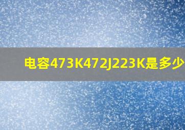 电容473K,472J,223K,是多少UF?