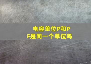 电容单位P和PF是同一个单位吗