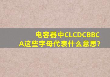 电容器中,CL、CD、CBB、CA这些字母代表什么意思?