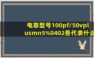 电容型号100pf/50v,±5%,0402各代表什么意思