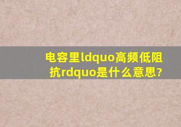 电容里“高频低阻抗”是什么意思?