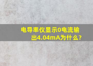 电导率仪显示0,电流输出4.04mA为什么?