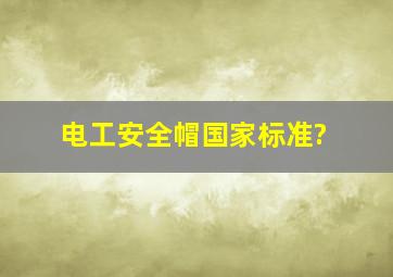 电工安全帽国家标准?