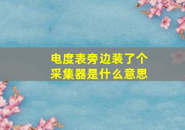 电度表旁边装了个采集器是什么意思