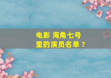 电影 海角七号 里的演员名单 ?