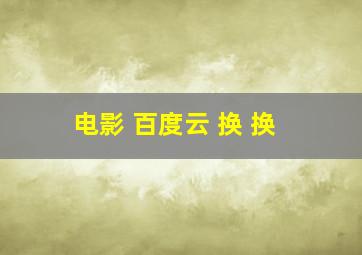 电影 百度云 换 换