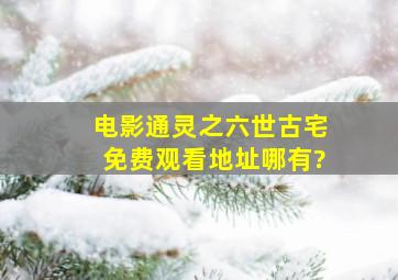 电影(通灵之六世古宅)免费观看地址哪有?