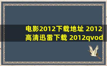 电影2012下载地址 2012高清迅雷下载 2012qvod快播在线观看 ,求全集