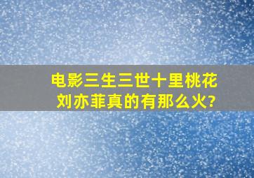 电影《三生三世十里桃花》刘亦菲真的有那么火?