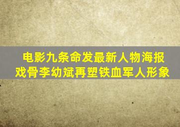 电影《九条命》发最新人物海报,戏骨李幼斌再塑铁血军人形象