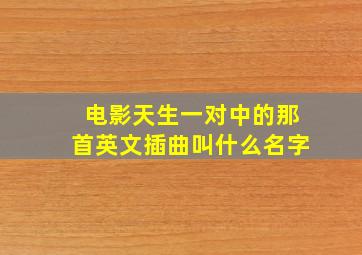 电影《天生一对》中的那首英文插曲叫什么名字。