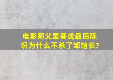 电影《师父》里,巷战最后陈识为什么不杀了邹馆长?