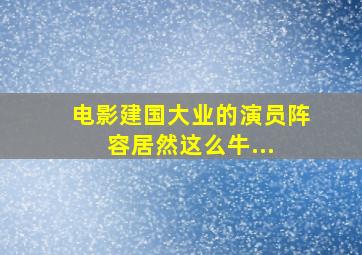 电影《建国大业》的演员阵容居然这么牛... 