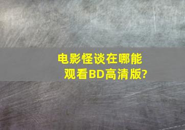 电影《怪谈》在哪能观看BD高清版?