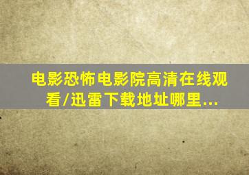 电影《恐怖电影院》高清在线观看/迅雷下载地址哪里...