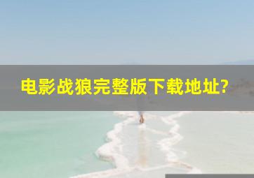 电影《战狼》完整版下载地址?